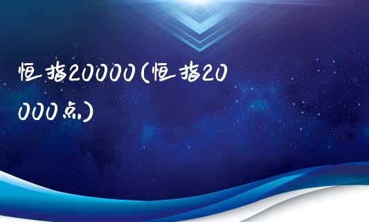 恒指20000(恒指20000点)_https://www.yunyouns.com_期货直播_第1张