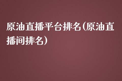 原油直播平台排名(原油直播间排名)_https://www.yunyouns.com_股指期货_第1张