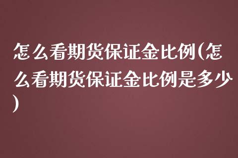 怎么看期货保证金比例(怎么看期货保证金比例是多少)_https://www.yunyouns.com_股指期货_第1张