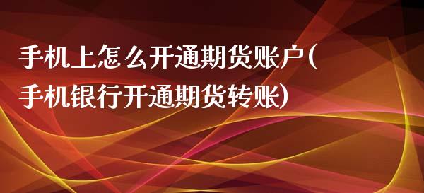 手机上怎么开通期货账户(手机银行开通期货转账)_https://www.yunyouns.com_恒生指数_第1张