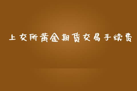 上交所黄金期货交易手续费_https://www.yunyouns.com_股指期货_第1张