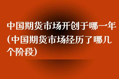 中国期货市场开创于哪一年(中国期货市场经历了哪几个阶段)_https://www.yunyouns.com_期货直播_第1张