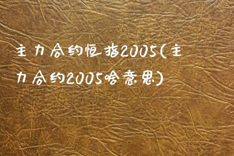 主力合约恒指2005(主力合约2005啥意思)_https://www.yunyouns.com_期货行情_第1张