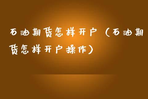 石油期货怎样开户（石油期货怎样开户操作）_https://www.yunyouns.com_期货直播_第1张