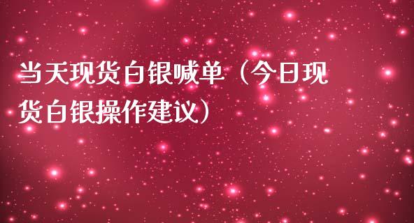 当天现货白银喊单（今日现货白银操作建议）_https://www.yunyouns.com_恒生指数_第1张