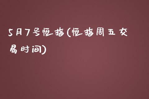 5月7号恒指(恒指周五交易时间)_https://www.yunyouns.com_恒生指数_第1张