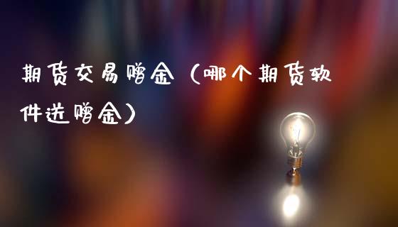 期货交易赠金（哪个期货软件送赠金）_https://www.yunyouns.com_期货直播_第1张