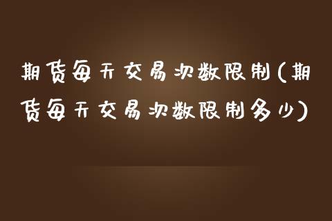 期货每天交易次数限制(期货每天交易次数限制多少)_https://www.yunyouns.com_股指期货_第1张