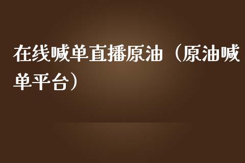 在线喊单直播原油（原油喊单平台）_https://www.yunyouns.com_股指期货_第1张