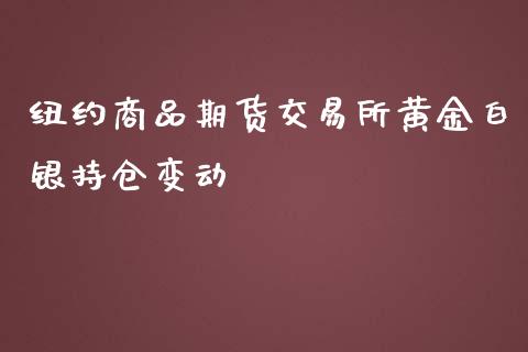 纽约商品期货交易所黄金白银持仓变动_https://www.yunyouns.com_期货直播_第1张