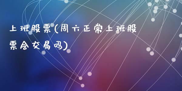 上班股票(周六正常上班股票会交易吗)_https://www.yunyouns.com_股指期货_第1张