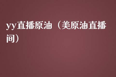 yy直播原油（美原油直播间）_https://www.yunyouns.com_期货直播_第1张