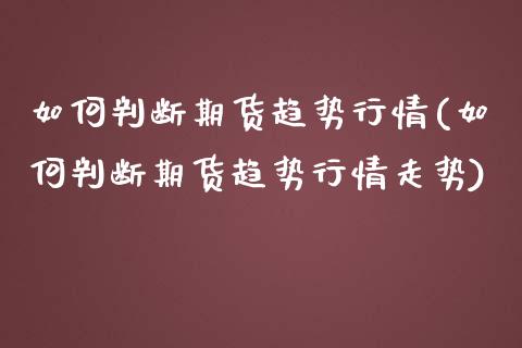 如何判断期货趋势行情(如何判断期货趋势行情走势)_https://www.yunyouns.com_期货行情_第1张