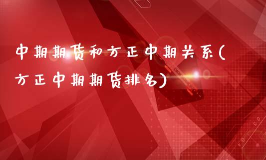 中期期货和方正中期关系(方正中期期货排名)_https://www.yunyouns.com_期货直播_第1张