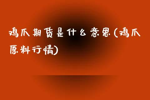 鸡爪期货是什么意思(鸡爪原料行情)_https://www.yunyouns.com_期货直播_第1张