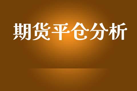 期货平仓分析_https://www.yunyouns.com_期货直播_第1张