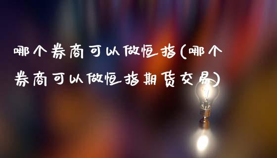 哪个券商可以做恒指(哪个券商可以做恒指期货交易)_https://www.yunyouns.com_期货直播_第1张