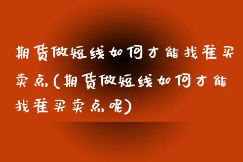 期货做短线如何才能找准买卖点(期货做短线如何才能找准买卖点呢)_https://www.yunyouns.com_期货行情_第1张