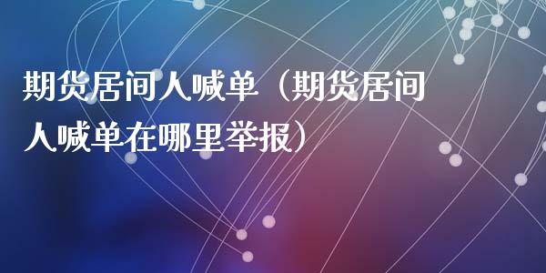 期货居间人喊单（期货居间人喊单在哪里举报）_https://www.yunyouns.com_期货直播_第1张