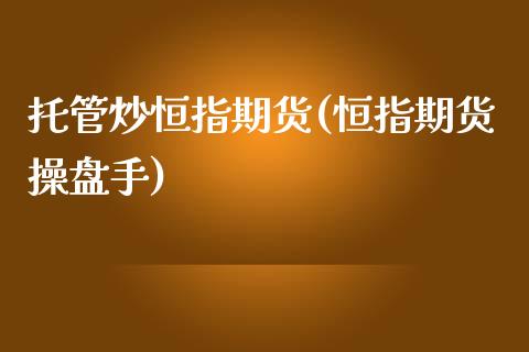 托管炒恒指期货(恒指期货操盘手)_https://www.yunyouns.com_股指期货_第1张