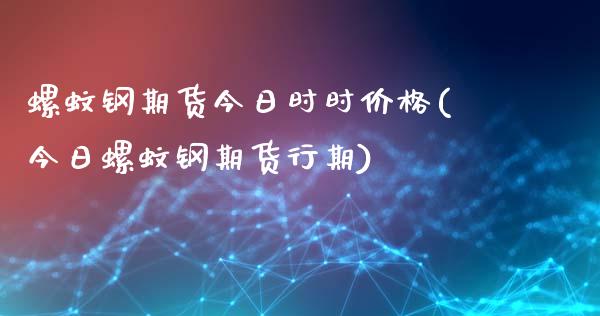 螺蚊钢期货今日时时价格(今日螺蚊钢期货行期)_https://www.yunyouns.com_股指期货_第1张