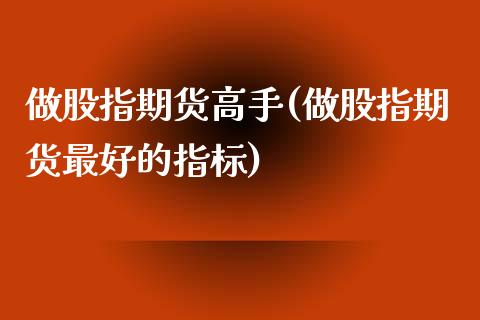 做股指期货高手(做股指期货最好的指标)_https://www.yunyouns.com_股指期货_第1张