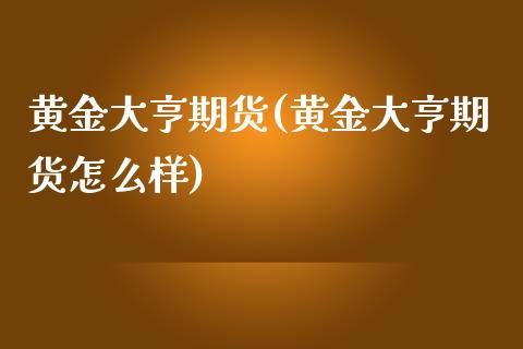 黄金大亨期货(黄金大亨期货怎么样)_https://www.yunyouns.com_期货直播_第1张