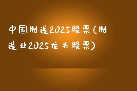 中国制造2025股票(制造业2025龙头股票)_https://www.yunyouns.com_期货行情_第1张