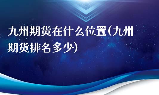 九州期货在什么位置(九州期货排名多少)_https://www.yunyouns.com_恒生指数_第1张