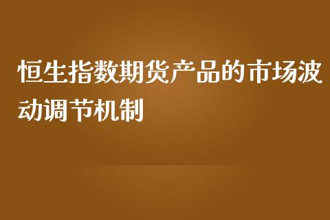 恒生指数期货产品的市场波动调节机制_https://www.yunyouns.com_恒生指数_第1张