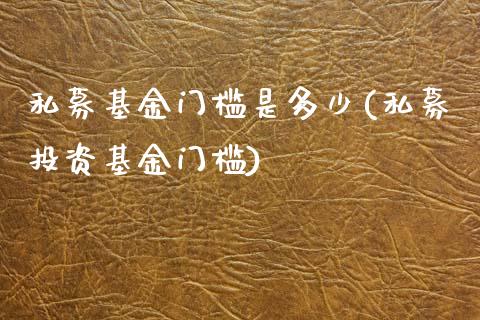 私募基金门槛是多少(私募投资基金门槛)_https://www.yunyouns.com_期货直播_第1张