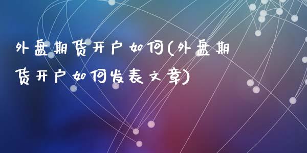 外盘期货开户如何(外盘期货开户如何发表文章)_https://www.yunyouns.com_期货行情_第1张