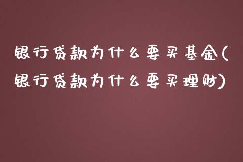 银行贷款为什么要买基金(银行贷款为什么要买理财)_https://www.yunyouns.com_股指期货_第1张