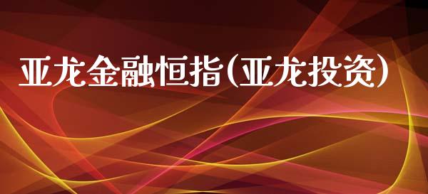 亚龙金融恒指(亚龙投资)_https://www.yunyouns.com_股指期货_第1张