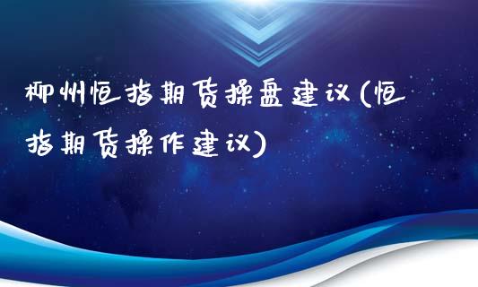 柳州恒指期货操盘建议(恒指期货操作建议)_https://www.yunyouns.com_期货直播_第1张