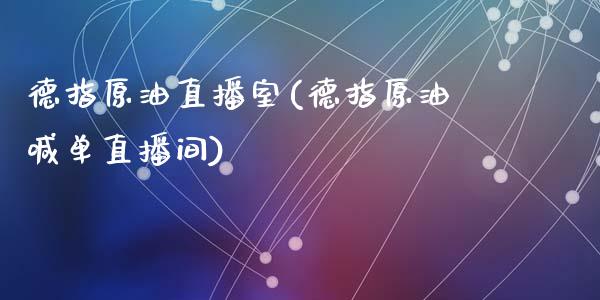 德指原油直播室(德指原油喊单直播间)_https://www.yunyouns.com_期货行情_第1张