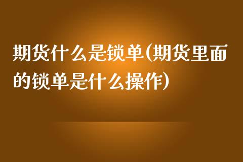 期货什么是锁单(期货里面的锁单是什么操作)_https://www.yunyouns.com_期货行情_第1张