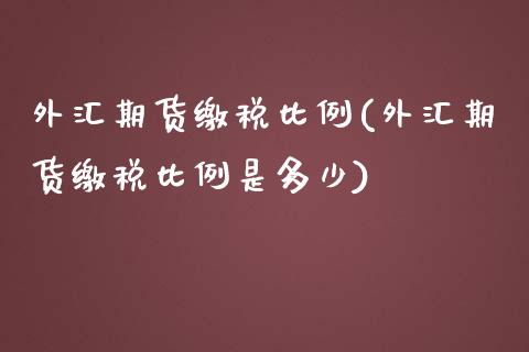 外汇期货缴税比例(外汇期货缴税比例是多少)_https://www.yunyouns.com_恒生指数_第1张