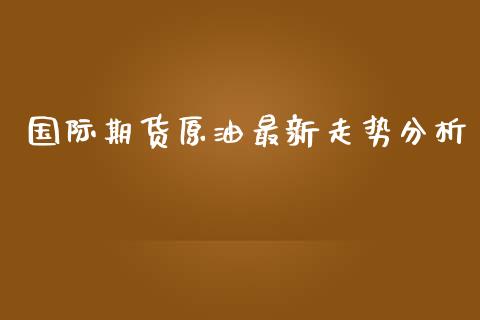 国际期货原油最新走势分析_https://www.yunyouns.com_恒生指数_第1张