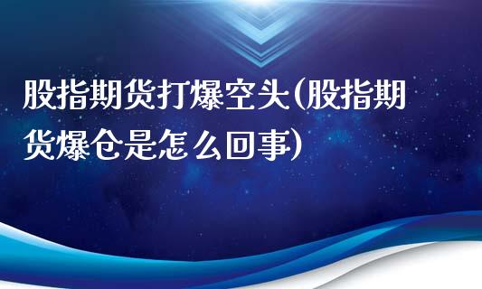 股指期货打爆空头(股指期货爆仓是怎么回事)_https://www.yunyouns.com_恒生指数_第1张