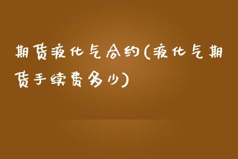 期货液化气合约(液化气期货手续费多少)_https://www.yunyouns.com_恒生指数_第1张