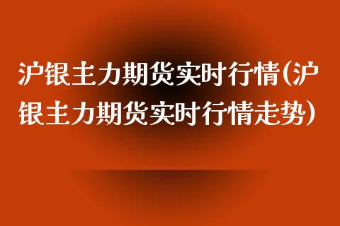 沪银主力期货实时行情(沪银主力期货实时行情走势)_https://www.yunyouns.com_股指期货_第1张