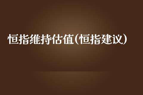 恒指维持估值(恒指建议)_https://www.yunyouns.com_股指期货_第1张