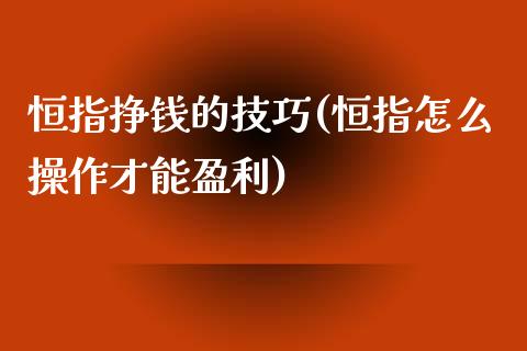 恒指挣钱的技巧(恒指怎么操作才能盈利)_https://www.yunyouns.com_股指期货_第1张