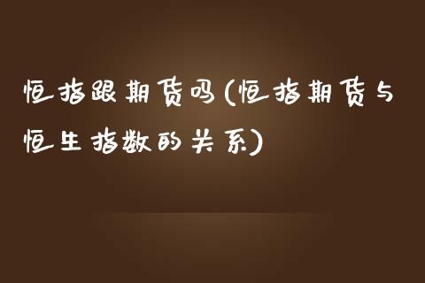 恒指跟期货吗(恒指期货与恒生指数的关系)_https://www.yunyouns.com_恒生指数_第1张