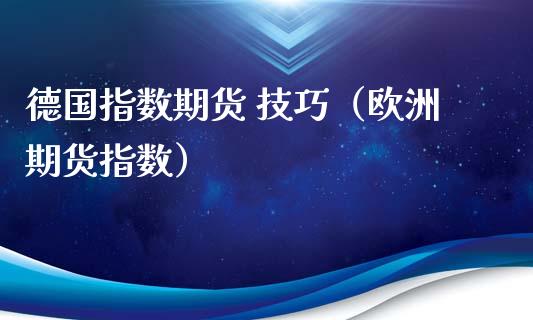 德国指数期货 技巧（欧洲期货指数）_https://www.yunyouns.com_股指期货_第1张