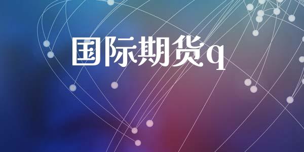 国际期货q_https://www.yunyouns.com_期货直播_第1张