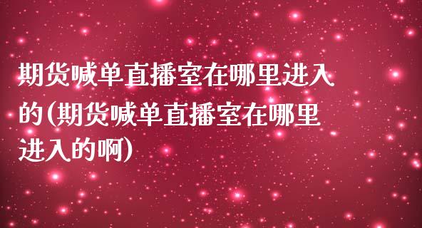 期货喊单直播室在哪里进入的(期货喊单直播室在哪里进入的啊)_https://www.yunyouns.com_恒生指数_第1张