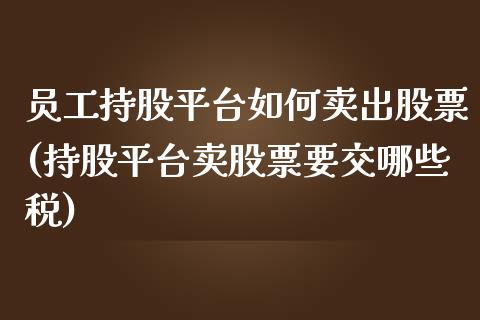 员工持股平台如何卖出股票(持股平台卖股票要交哪些税)_https://www.yunyouns.com_恒生指数_第1张