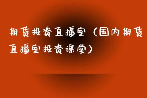 期货投资直播室（国内期货直播室投资课堂）_https://www.yunyouns.com_股指期货_第1张